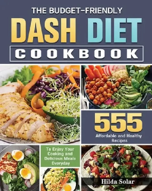 The Budget - Friendly Dash Diet Cookbook: 555 Affordable and Healthy Recipes to Enjoy Your Cooking and Delicious Meals Everyday by Hilda Solar