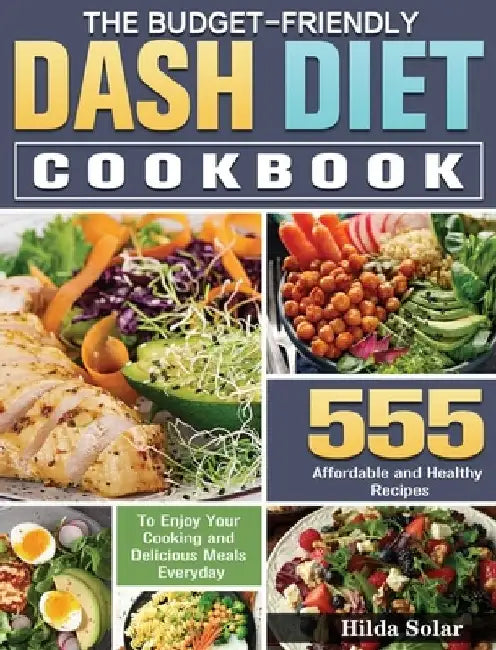 The Budget - Friendly Dash Diet Cookbook: 555 Affordable and Healthy Recipes to Enjoy Your Cooking and Delicious Meals Everyday by Hilda Solar