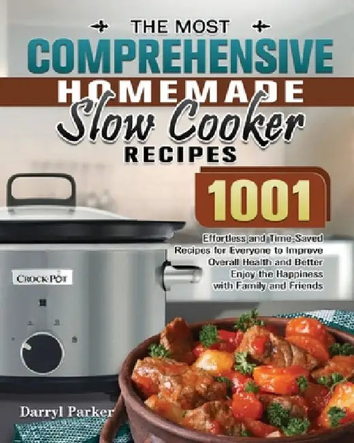 The Most Comprehensive Homemade Slow Cooker Recipes: 1001 Effortless and Time-Saved Recipes for Everyone to Improve Overall Health and Better Enjoy th by Darryl Parker