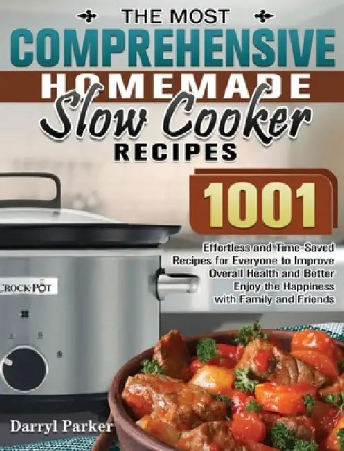 The Most Comprehensive Homemade Slow Cooker Recipes: 1001 Effortless and Time-Saved Recipes for Everyone to Improve Overall Health and Better Enjoy th by Darryl Parker