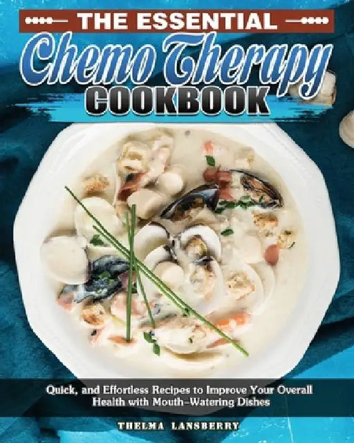 The Essential Chemo Therapy Cookbook: Quick, and Effortless Recipes to Improve Your Overall Health with Mouth-Watering Dishes by Thelma Lansberry