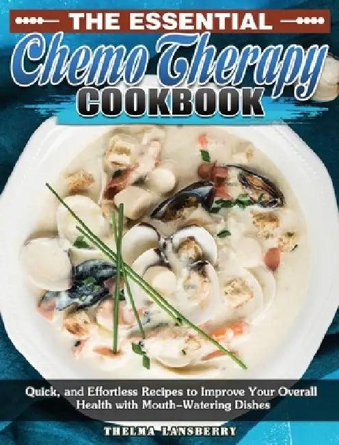 The Essential Chemo Therapy Cookbook: Quick, and Effortless Recipes to Improve Your Overall Health with Mouth-Watering Dishes by Thelma Lansberry