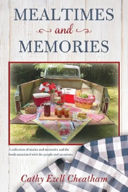 Mealtimes and Memories: A collection of stories and memories and the foods associated with the people and occasions. by Cathy Ezell Cheatham