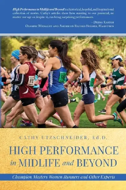 High Performance in Midlife and Beyond: Champion Masters Women Runners and Other Experts by Cathy Utzschneider