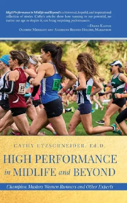 High Performance in Midlife and Beyond: Champion Masters Women Runners and Other Experts by Cathy Utzschneider