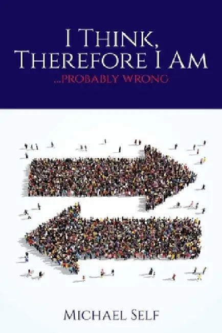 I Think, Therefore I Am ... (probably wrong) by Michael Self