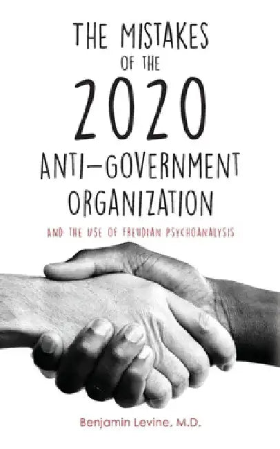 The Mistakes of the 2020 Anti-Government Organization: And the Use of Freudian Psychoanalysis by Benjamin Levine