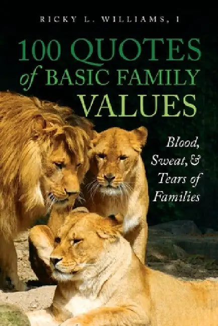 100 Quotes of Basic Family Values: Blood, Sweat, and Tears of Families by Ricky L. Williams