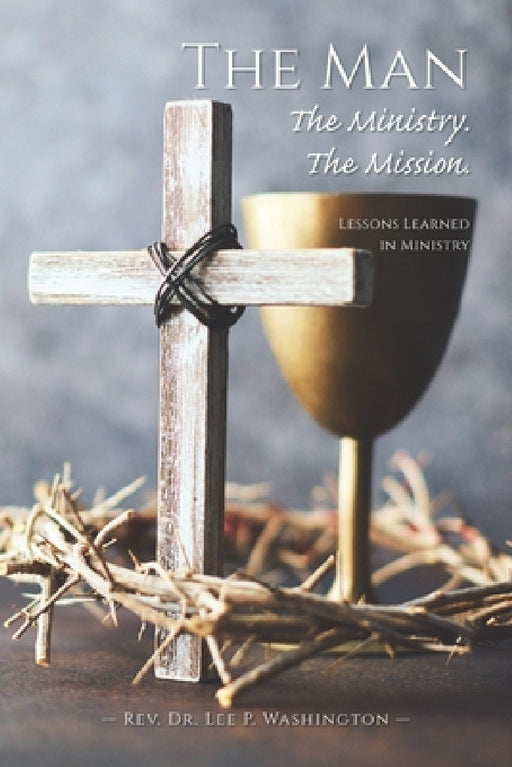 The Man The Ministry. The Mission. by Lee P. Washington