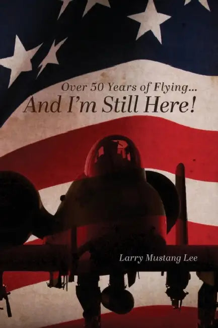 Over 50 Years of Flying...And I'm Still Here! by Larry Mustang Lee
