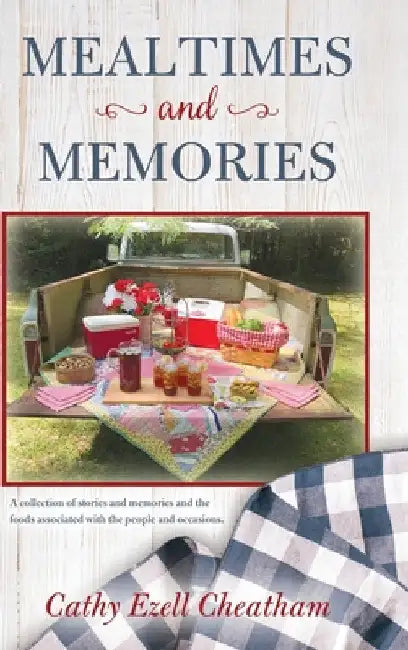 Mealtimes and Memories: A collection of stories and memories and the foods associated with the people and occasions. by Cathy Ezell Cheatham
