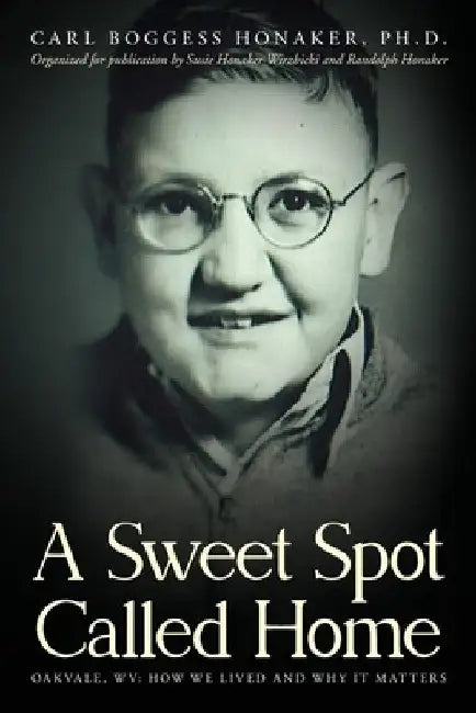 A Sweet Spot Called Home: Oakvale, WV: How We Lived and Why It Matters by Carl Boggess Honaker