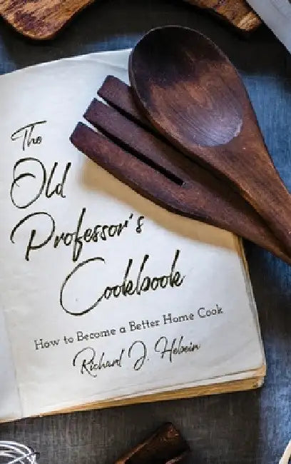 The Old Professor's Cookbook: How to Become a Better Home Cook by Richard J. Hebein