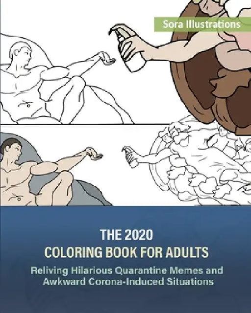 The 2020 Coloring Book for Adults: Reliving Hilarious Quarantine Memes and Awkward Corona-Induced Situations by Sora Illustrations