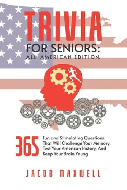 Trivia for Seniors: All-American Edition. 365 Fun and Stimulating Questions That Will Challenge Your Memory, Test Your American History, A by Jacob Maxwell