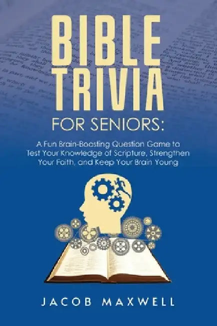 Bible Trivia for Seniors: A Fun, Brain-Boosting Question Game to Test Your Knowledge of Scripture, Strengthen Your Faith, and Keep Your Brain Young by Jacob Maxwell