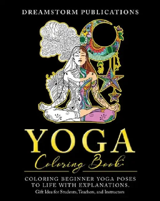 Yoga Coloring Book: Coloring Beginner Yoga Poses to Life with Explanations. Gift Idea for Students, Teachers, and Instructors by Dreamstorm Publications