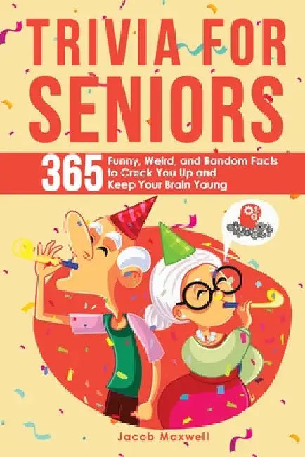 Trivia for Seniors: 365 Funny, Weird, and Random Facts to Crack You Up and Keep Your Brain Young by Jacob Maxwell