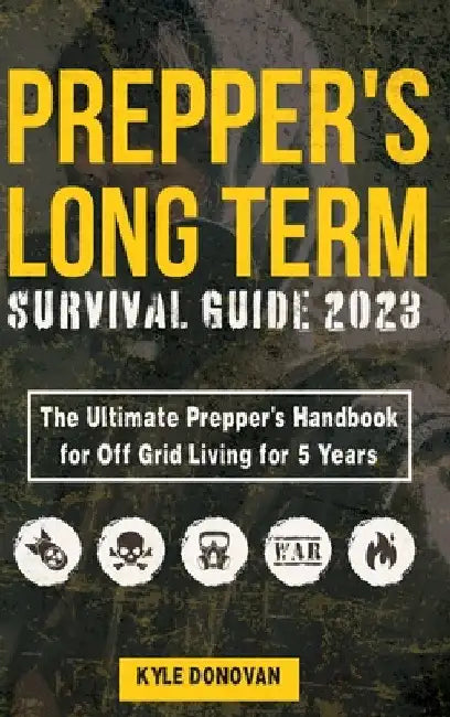Preppers Long Term Survival Guide 2023: The Ultimate Prepper's Handbook for Off Grid Living for 5 Years: Ultimate Survival Tips, Off the Grid Survival by Kyle Donovan