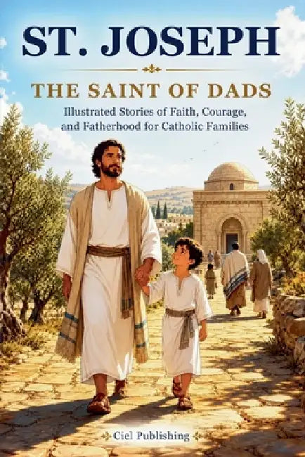St. Joseph - The Saint of Dads: Illustrated Stories of Faith, Courage, and Fatherhood for Catholic Families by Ciel Publishing