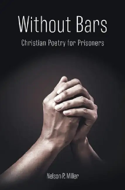 Without Bars: Christian Poetry for Prisoners by Nelson P. Miller