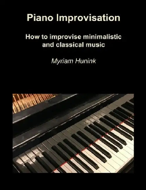 Piano Improvisation: How to improvise minimalistic and classical music by Myriam Hunink