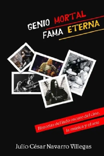Genio mortal, fama eterna: Historias del lado oscuro del cine, la música y el arte by Navarro Villegas, Julio César
