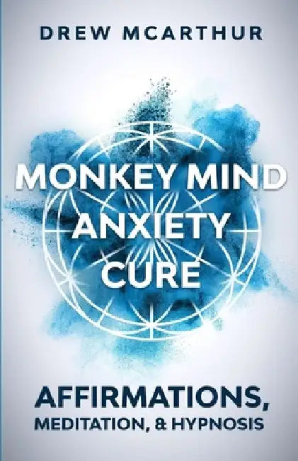 Monkey Mind Anxiety Cure Affirmations, Meditation & Hypnosis: How to Stop Worrying, Kill Fear, Rewire Your Brain, and Change Your Anxious Thoughts to by Drew McArthur