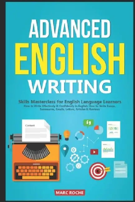 Advanced English Writing Skills: Masterclass for English Language Learners. How to Write Effectively & Confidently in English: How to Write Essays, Su by Marc Roche