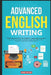 Advanced English Writing Skills: Masterclass for English Language Learners. How to Write Effectively & Confidently in English: How to Write Essays, Su by Marc Roche