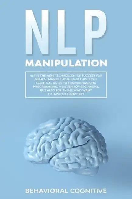 Nlp Manipulation: NLP is the new technology of success for mental manipulation and this is the essential guide to neurolinguistic progra by Behavioral Cognitive
