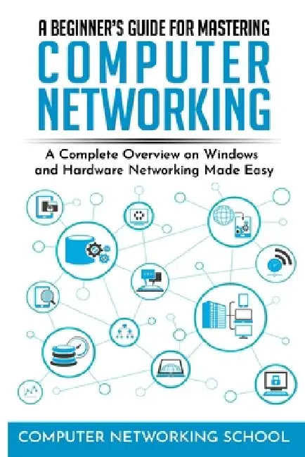 A Beginner's Guide for Mastering Computer Networking: A Complete Overview on Windows and Hardware Networking Made Easy. by Computer Networking School