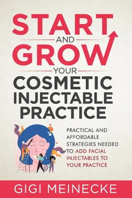 Start and Grow Your Cosmetic Injectable Practice: Practical and Affordable Strategies Needed to Add by Meinecke, Gigi