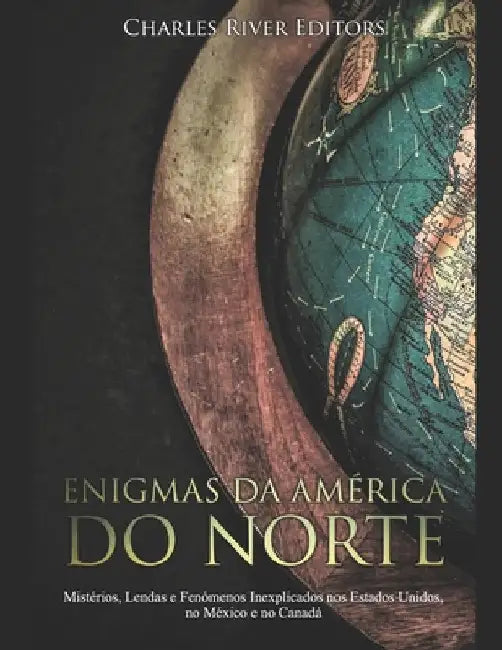 Enigmas da América do Norte: Mistérios, Lendas e Fenómenos Inexplicados nos Estados Unidos, no México e no Canadá by Charles River