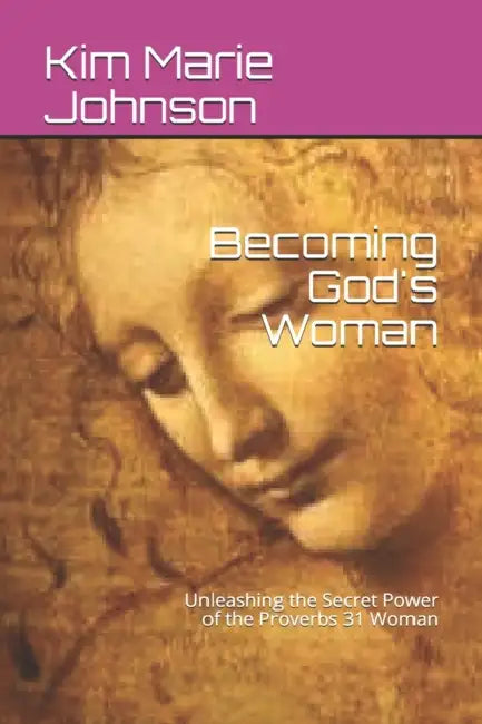 Becoming God's Woman: Unleashing the Secret Power of the Proverbs 31 Woman by Kim Marie Johnson