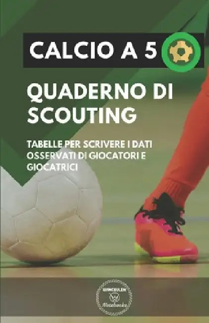 Calcio a 5. Quaderno Di Scouting: Tabelle per scrivere i dati osservati di giocatori e giocatrici by Notebooks, Wanceulen