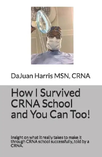 How I Survived CRNA School and You Can Too!: Insight on what it really takes to make it through CRNA school successfully, told by a CRNA. by Brittany McKeldin