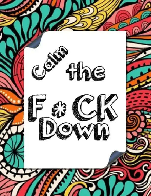 Calm the F * ck Down: An Irreverent Adult Coloring Book with Flowers Falango, Lions, Elephants, Owls, Horses, Dogs, Cats, and Many More by Coloring Book Press
