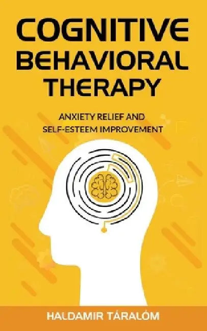 Cognitive Behavioral Therapy: Anxiety Relief and Self-Esteem Improvement by Haldamir Taralom