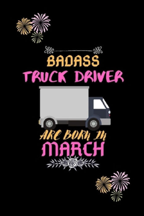 Badass Truck Driver are born in March.: Gift for truck driver birthday or friends close one. by Sharif Publishing House
