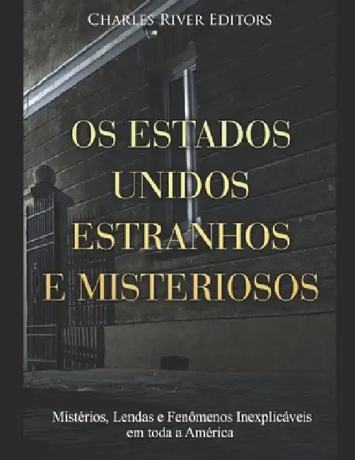 Os Estados Unidos Estranhos e Misteriosos: Mistérios, Lendas e Fenômenos Inexplicáveis em toda a América by Charles River