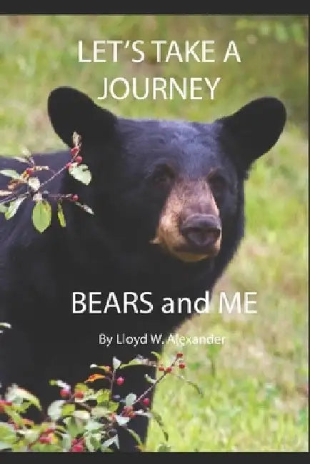 Let's Take A Journey: Bears and ME by Lloyd W. Alexander