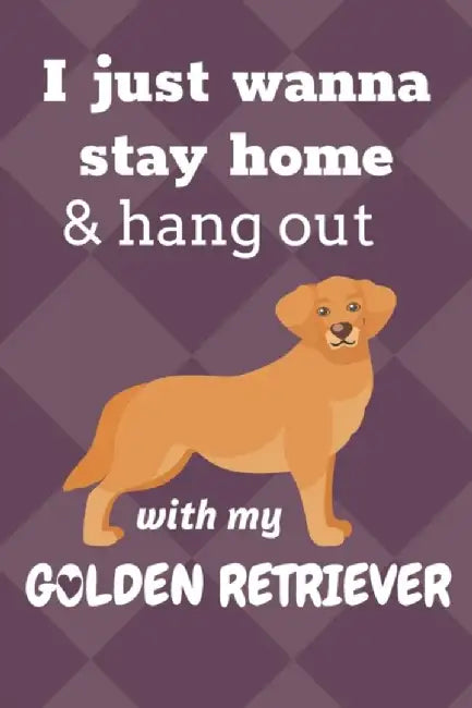 I just wanna stay home & hang out with my Golden Retriever: For Golden Retriever Dog Fans by Press, Wowpooch