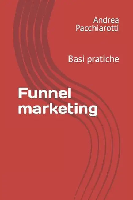 Funnel marketing: Basi pratiche by Pacchiarotti, Andrea