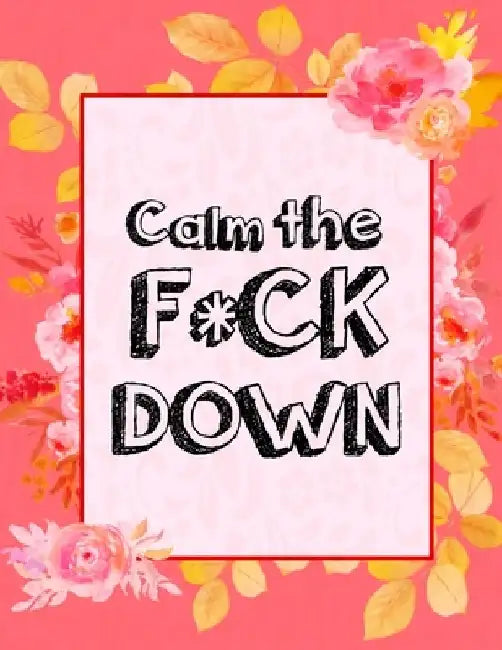 Calm the F * ck Down: An Irreverent Adult Coloring Book with Flowers Falango, Lions, Elephants, Owls, Horses, Dogs, Cats, and Many More by Coloring Book Press