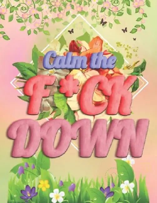 Calm the F * ck Down: An Irreverent Adult Coloring Book with Flowers Falango, Lions, Elephants, Owls, Horses, Dogs, Cats, and Many More by Coloring Book Press