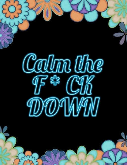 Calm the F * ck Down: An Irreverent Adult Coloring Book with Flowers Falango, Lions, Elephants, Owls, Horses, Dogs, Cats, and Many More by Coloring Book Press