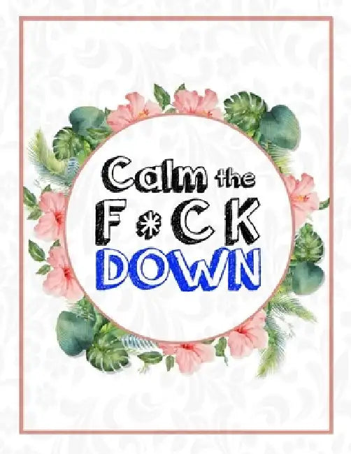 Calm the F * ck Down: An Irreverent Adult Coloring Book with Flowers Falango, Lions, Elephants, Owls, Horses, Dogs, Cats, and Many More by Coloring Book Press