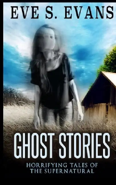 Ghost Stories: Horrifying Tales Of The Supernatural by Eve S. Evans