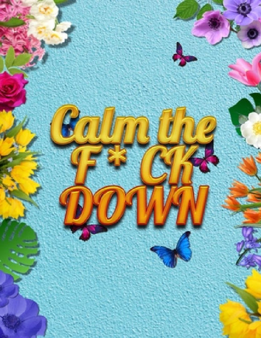 Calm the F * ck Down: An Irreverent Adult Coloring Book with Flowers Falango, Lions, Elephants, Owls, Horses, Dogs, Cats, and Many More by Coloring Book Press